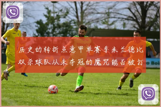 历史的转折点意甲单赛季米兰德比双杀球队从未夺冠的魔咒能否被打破