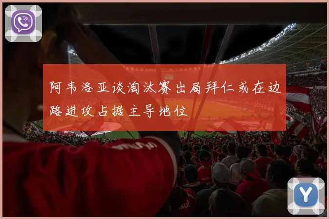 阿韦洛亚谈淘汰赛出局拜仁或在边路进攻占据主导地位