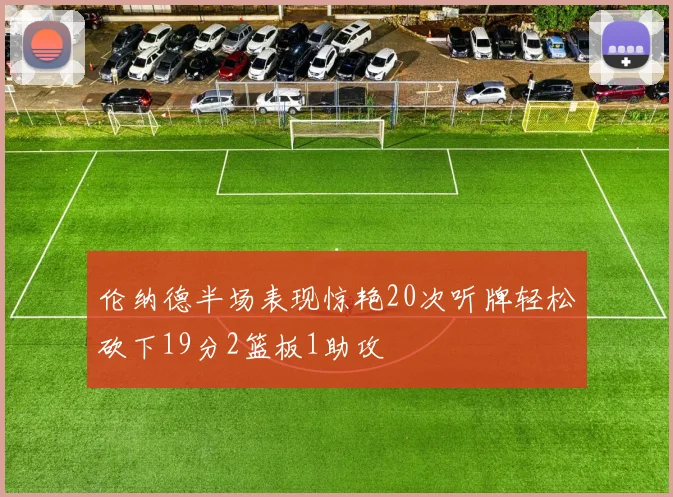 伦纳德半场表现惊艳20次听牌轻松砍下19分2篮板1助攻