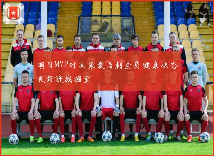 明日MVP对决来袭马刺全员健康状态良好迎战掘金