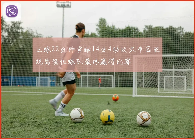 三球22分钟贡献14分4助攻末节因犯规离场但球队最终赢得比赛