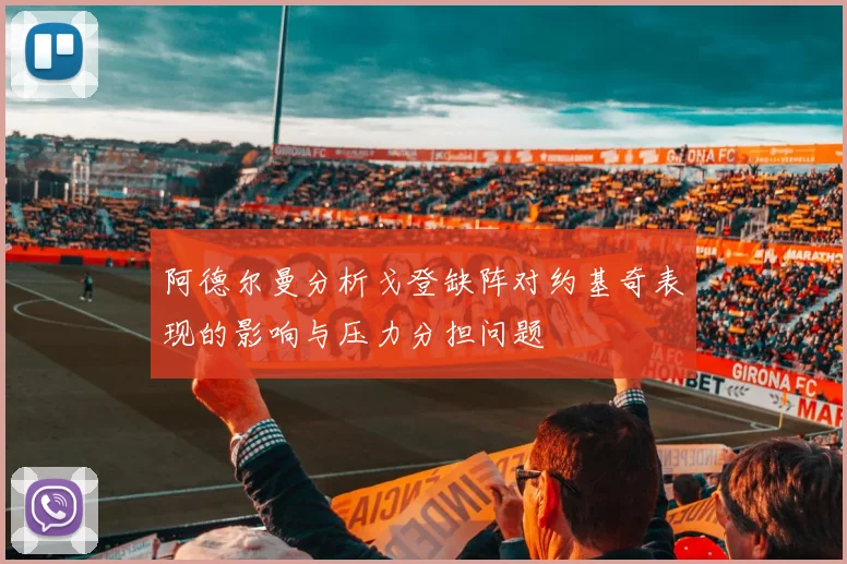 阿德尔曼分析戈登缺阵对约基奇表现的影响与压力分担问题